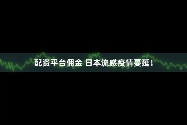 配资平台佣金 日本流感疫情蔓延！