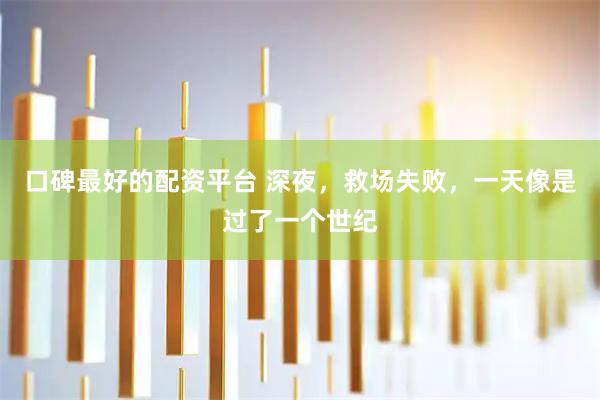 口碑最好的配资平台 深夜，救场失败，一天像是过了一个世纪
